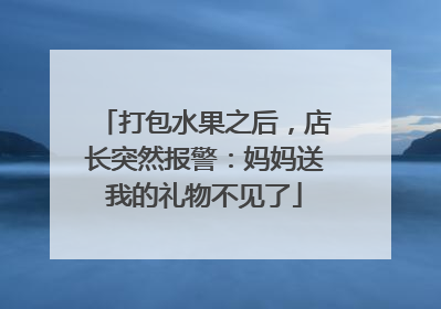 打包水果之后，店长突然报警：妈妈送我的礼物不见了