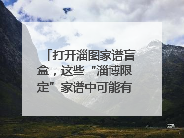 打开淄图家谱盲盒，这些“淄博限定”家谱中可能有你的隐藏身份