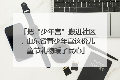 把“少年宫”搬进社区，山东省青少年宫这份儿童节礼物暖了民心