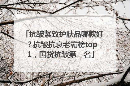 抗皱紧致护肤品哪款好？抗皱抗衰老霸榜top1，国货抗皱第一名