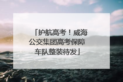 护航高考！威海公交集团高考保障车队整装待发