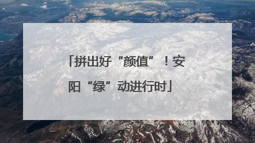 拼出好“颜值”！安阳“绿”动进行时