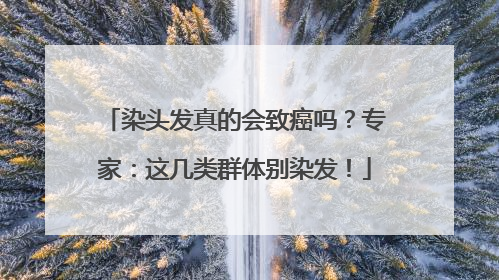 染头发真的会致癌吗？专家：这几类群体别染发！