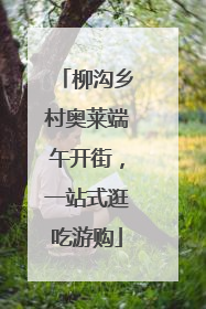 柳沟乡村奥莱端午开街，一站式逛吃游购