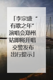 李宗盛“有歌之年”演唱会郑州站即将开唱 交警发布出行提示