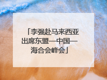 李强赴马来西亚出席东盟—中国—海合会峰会