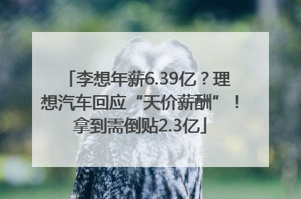 李想年薪6.39亿？理想汽车回应“天价薪酬”！拿到需倒贴2.3亿