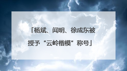 杨斌、闻明、徐成东被授予“云岭楷模”称号