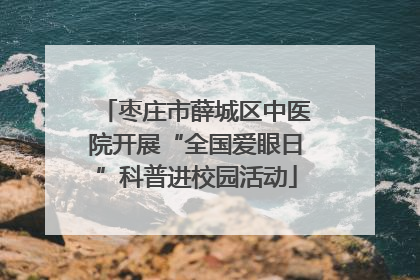 枣庄市薛城区中医院开展“全国爱眼日”科普进校园活动