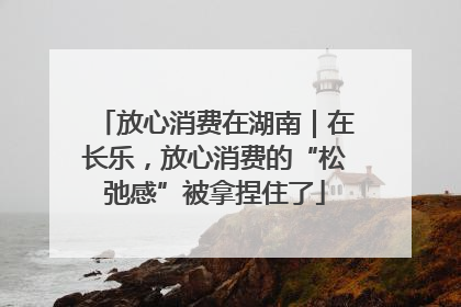 放心消费在湖南｜在长乐，放心消费的“松弛感”被拿捏住了