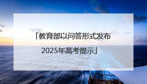 教育部以问答形式发布2025年高考提示