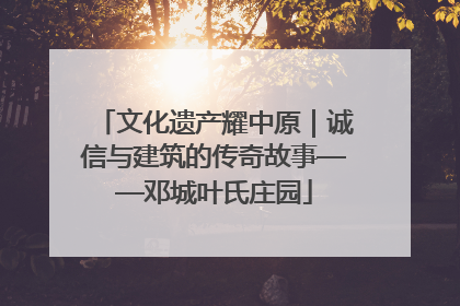 文化遗产耀中原｜诚信与建筑的传奇故事——邓城叶氏庄园