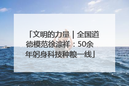 文明的力量｜全国道德模范徐淙祥：50余年躬身科技种粮一线