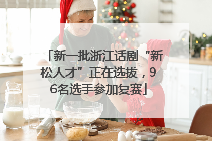 新一批浙江话剧“新松人才”正在选拔，96名选手参加复赛