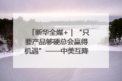 新华全媒+｜“只要产品够硬总会赢得机遇”——中美互降关税落地一线观察