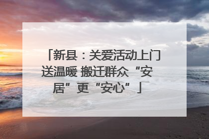 新县：关爱活动上门送温暖 搬迁群众“安居”更“安心”