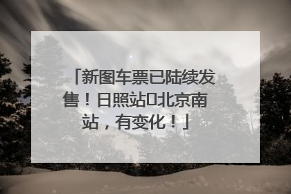 新图车票已陆续发售！日照站⇌北京南站，有变化！