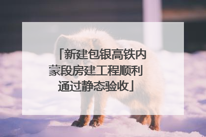 新建包银高铁内蒙段房建工程顺利通过静态验收