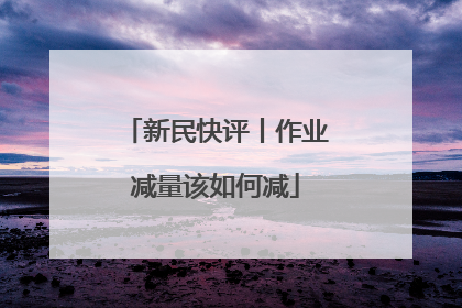 新民快评丨作业减量该如何减