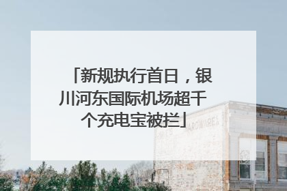 新规执行首日，银川河东国际机场超千个充电宝被拦