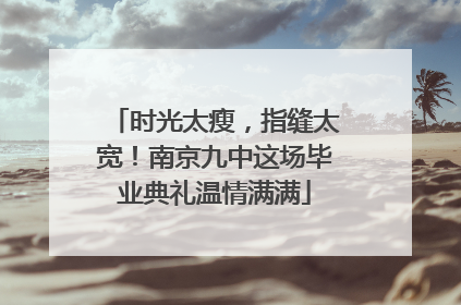 时光太瘦，指缝太宽！南京九中这场毕业典礼温情满满