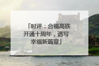时评：合福高铁开通十周年，谱写幸福新篇章