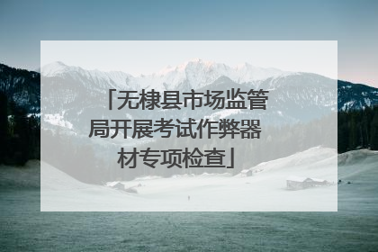 无棣县市场监管局开展考试作弊器材专项检查