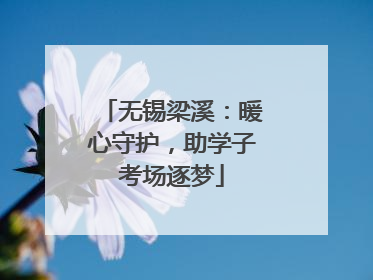 无锡梁溪：暖心守护，助学子考场逐梦