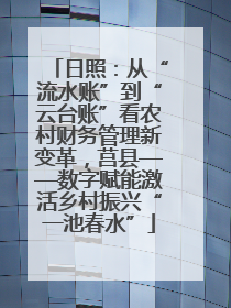 日照：从“流水账”到“云台账”看农村财务管理新变革，莒县——数字赋能激活乡村振兴“一池春水”