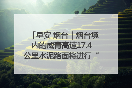 早安 烟台｜烟台境内的威青高速17.4公里水泥路面将进行“白改黑”改造