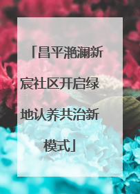 昌平滟澜新宸社区开启绿地认养共治新模式