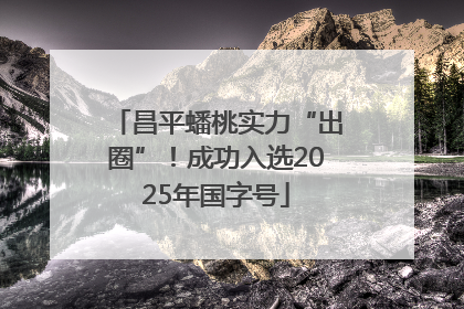 昌平蟠桃实力“出圈”！成功入选2025年国字号