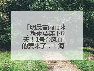 明晨雷雨再来，梅雨要连下6天！1号台风真的要来了，上海天气或有变！