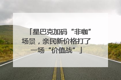 星巴克加码“非咖”场景，亲民新价格打了一场“价值战”