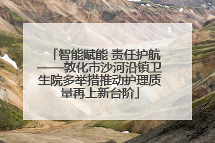 智能赋能 责任护航——敦化市沙河沿镇卫生院多举措推动护理质量再上新台阶