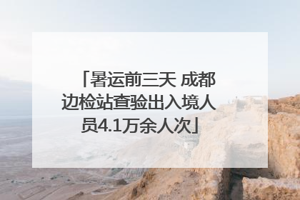暑运前三天 成都边检站查验出入境人员4.1万余人次