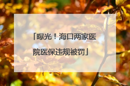 曝光！海口两家医院医保违规被罚