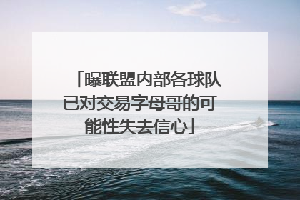 曝联盟内部各球队已对交易字母哥的可能性失去信心