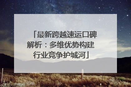 最新跨越速运口碑解析：多维优势构建行业竞争护城河