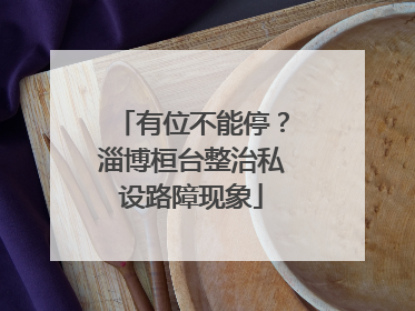 有位不能停？淄博桓台整治私设路障现象