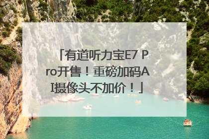 有道听力宝E7 Pro开售！重磅加码AI摄像头不加价！