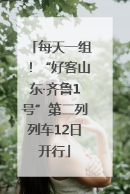 每天一组！“好客山东·齐鲁1号”第二列列车12日开行