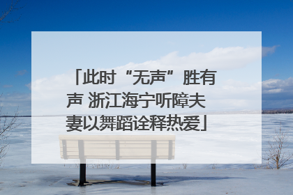 此时“无声”胜有声 浙江海宁听障夫妻以舞蹈诠释热爱