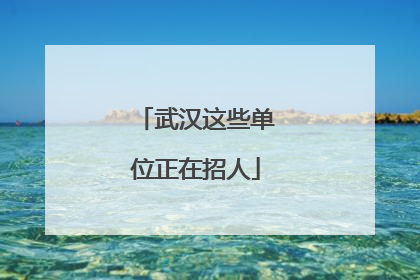 武汉这些单位正在招人