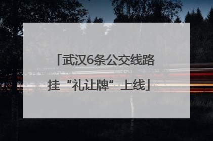 武汉6条公交线路挂“礼让牌”上线