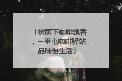 树荫下咖啡飘香，三里屯咖啡驿站品味慢生活