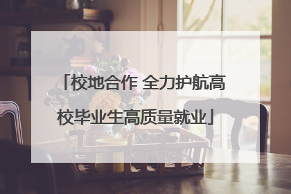 校地合作 全力护航高校毕业生高质量就业