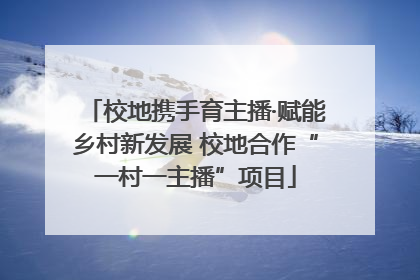 校地携手育主播·赋能乡村新发展 校地合作“一村一主播”项目