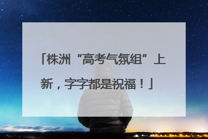 株洲“高考气氛组”上新，字字都是祝福！