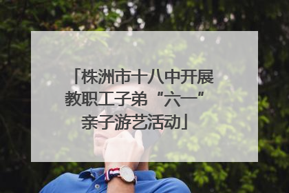 株洲市十八中开展教职工子弟“六一”亲子游艺活动